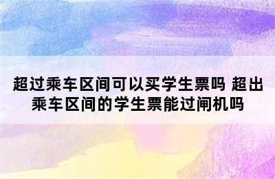 超过乘车区间可以买学生票吗 超出乘车区间的学生票能过闸机吗